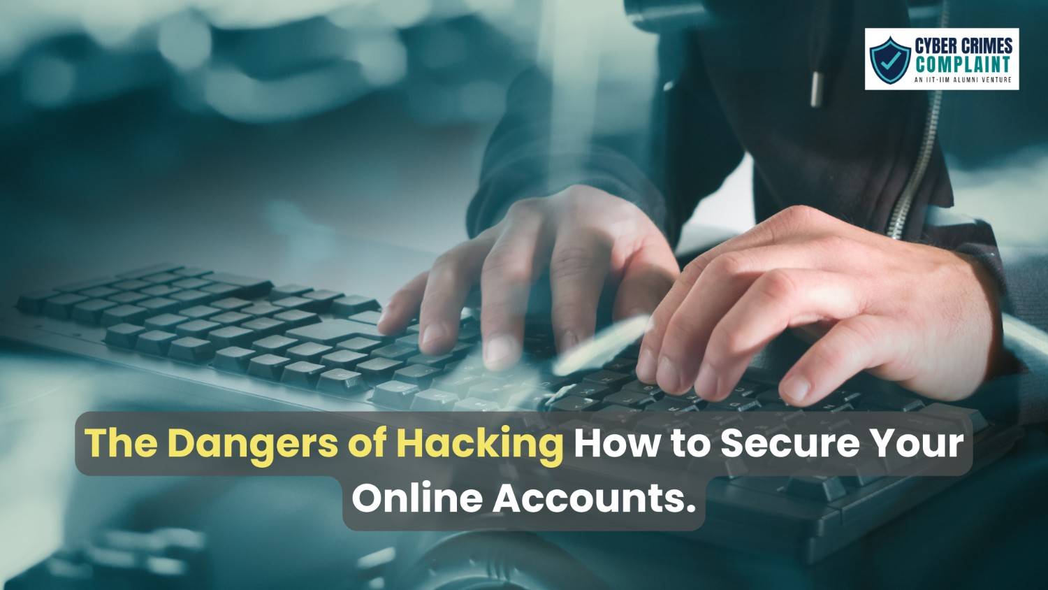 The Dangers of Hacking: How to Secure Your Online Accounts